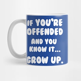 If You're Offended And You Know It Grow Up T-Shirt Mug